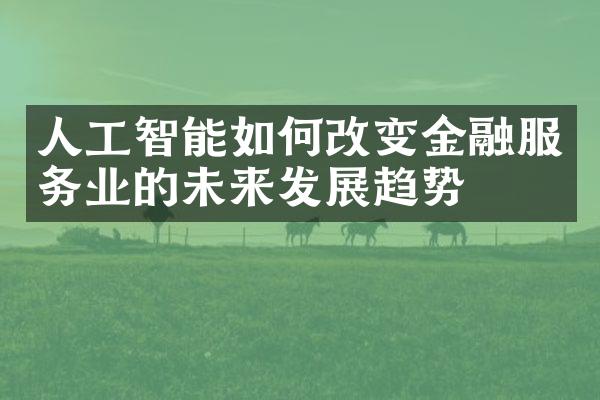 人工智能如何改变金融服务业的未来发展趋势