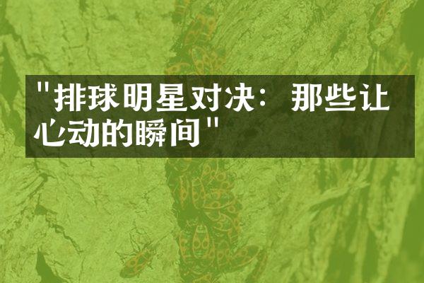 "排球明星对决：那些让人心动的瞬间"