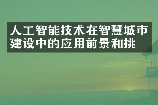 人工智能技术在智慧城市建设中的应用前景和挑战