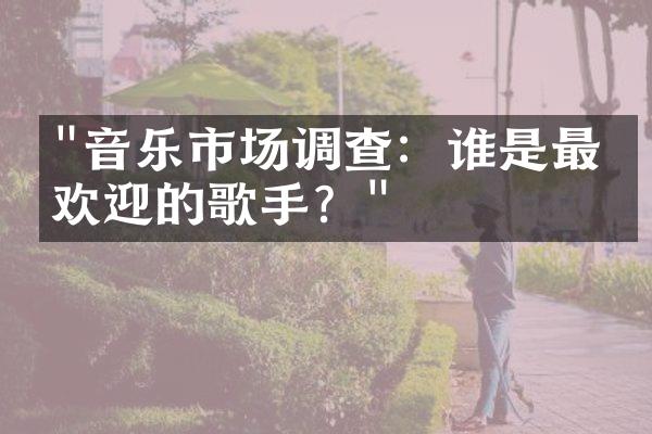 "音乐市场调查：谁是最受欢迎的歌手？"