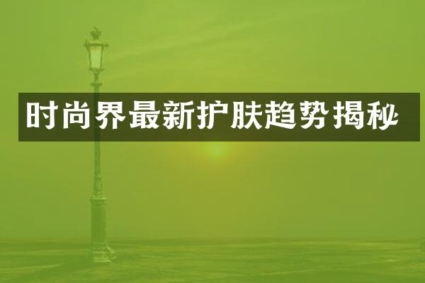 时尚界最新护肤趋势揭秘