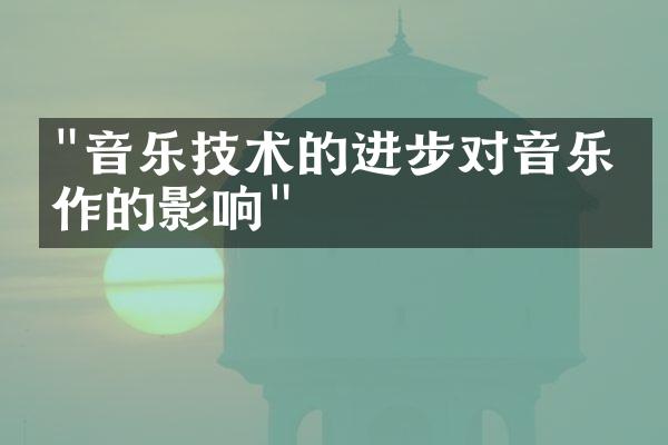 "音乐技术的进步对音乐创作的影响"