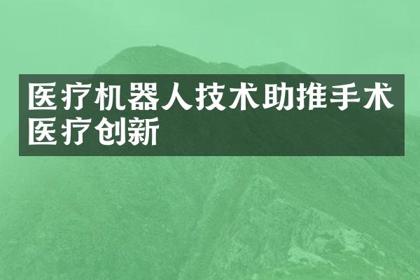 医疗机器人技术助推手术医疗创新