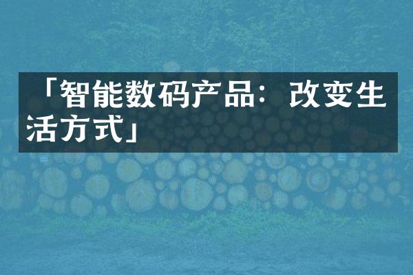 「智能数码产品：改变生活方式」