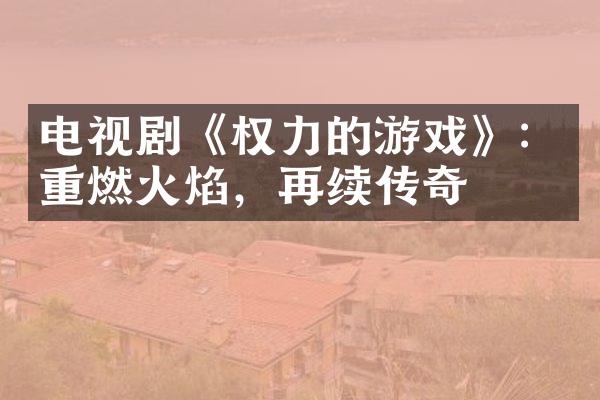 电视剧《权力的游戏》：重燃火焰，再续传奇