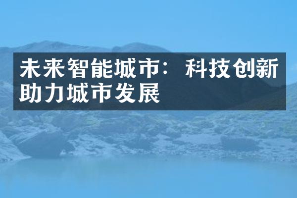 未来智能城市：科技创新助力城市发展