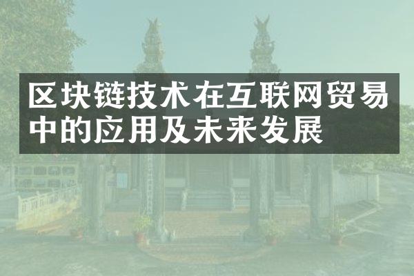 区块链技术在互联网贸易中的应用及未来发展