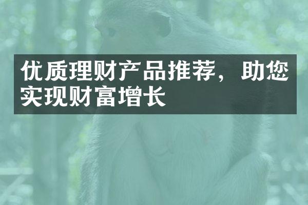 优质理财产品推荐，助您实现财富增长