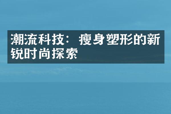 潮流科技：瘦身塑形的新锐时尚探索