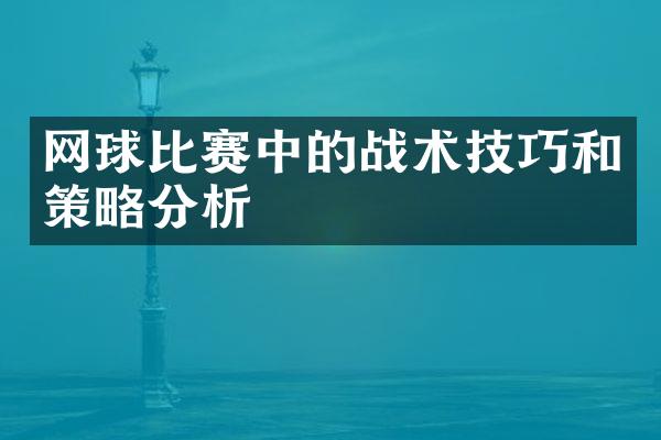 网球比赛中的战术技巧和策略分析