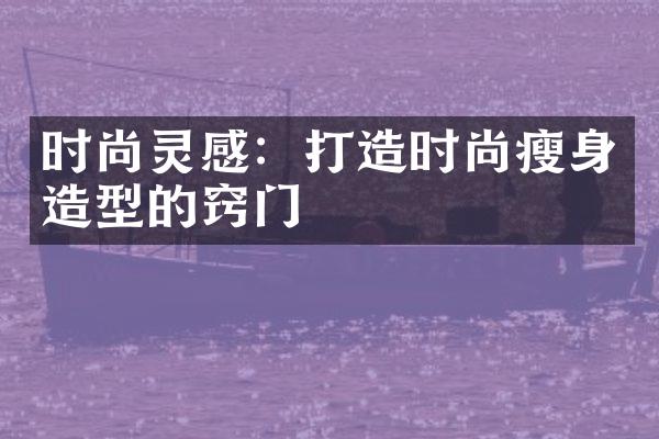 时尚灵感：打造时尚瘦身造型的窍门