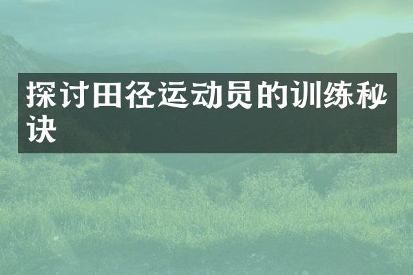 探讨田径运动员的训练秘诀