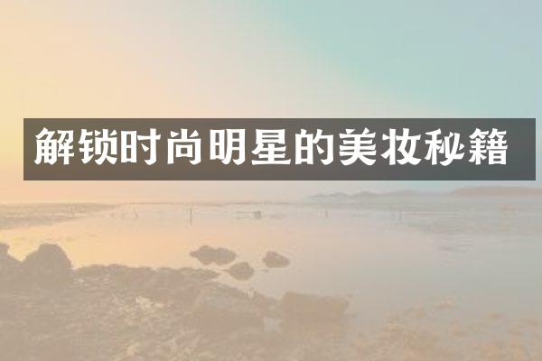 解锁时尚明星的美妆秘籍