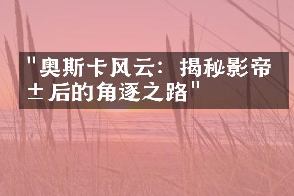 "奥斯卡风云：揭秘影帝影后的角逐之路"