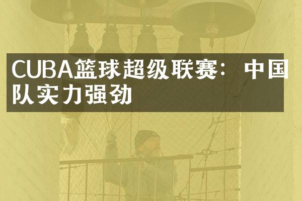 CUBA篮球超级联赛：中国球队实力强劲