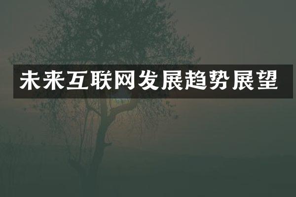 未来互联网发展趋势展望