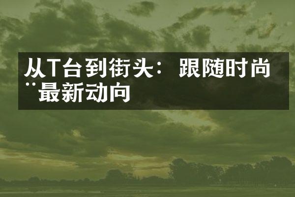 从T台到街头：跟随时尚周最新动向