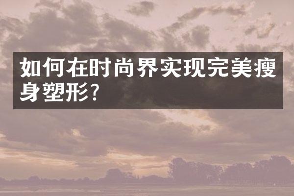 如何在时尚界实现完美瘦身塑形？