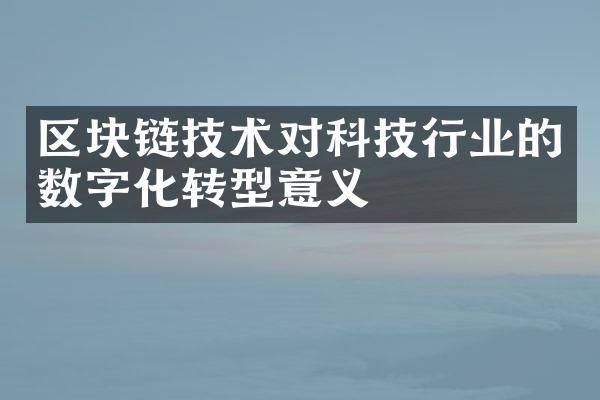 区块链技术对科技行业的数字化转型意义