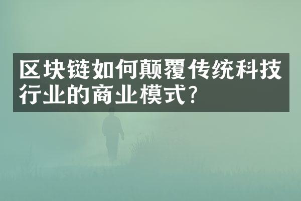 区块链如何颠覆传统科技行业的商业模式？