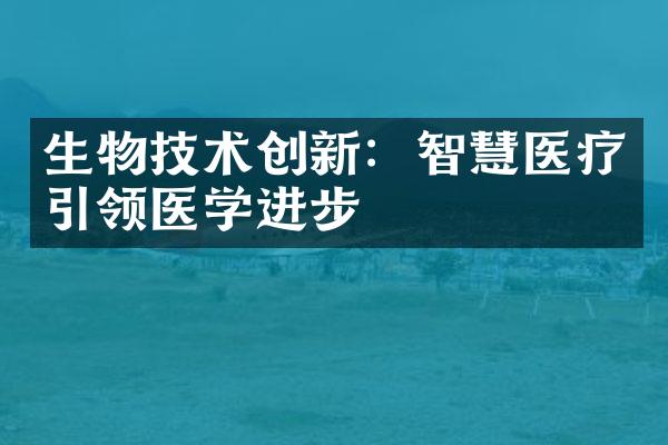 生物技术创新：智慧医疗引领医学进步