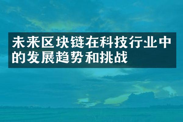 未来区块链在科技行业中的发展趋势和挑战