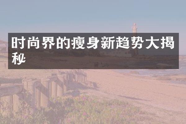 时尚界的瘦身新趋势大揭秘