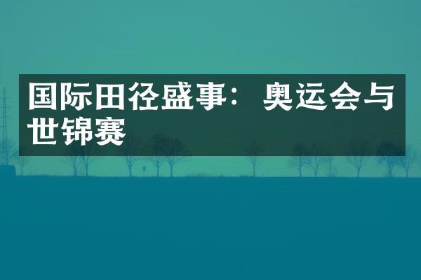 国际田径盛事：奥运会与世锦赛