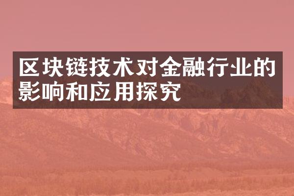 区块链技术对金融行业的影响和应用探究