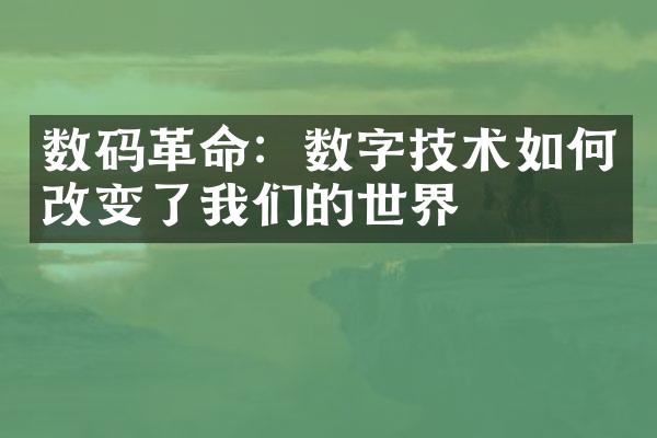 数码革命：数字技术如何改变了我们的世界