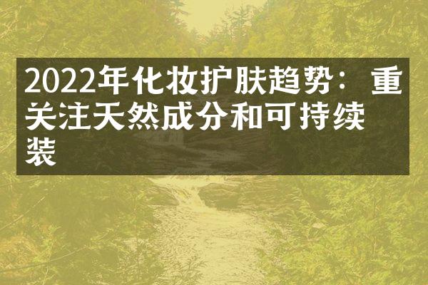 2022年化妆护肤趋势：重点关注天然成分和可持续包装