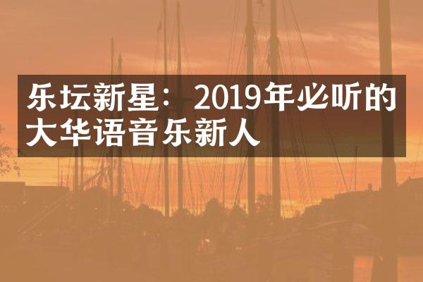 乐坛新星：2019年必听的十大华语音乐新人