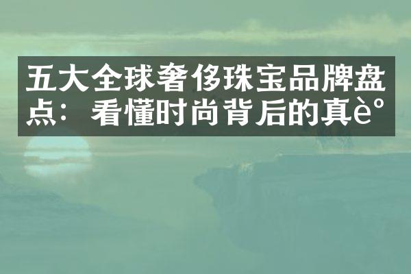 五大全球奢侈珠宝品牌盘点：看懂时尚背后的真谛