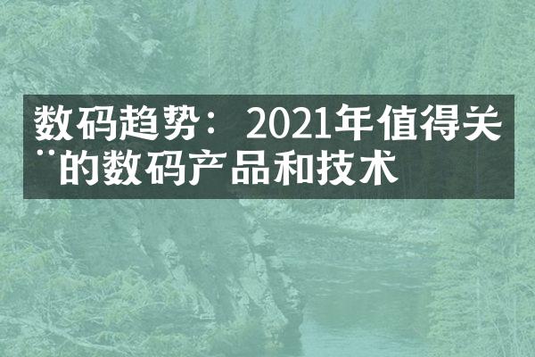 数码趋势：2021年值得关注的数码产品和技术