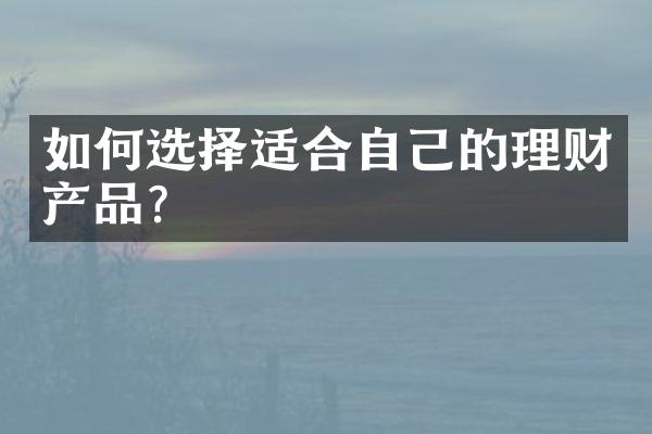 如何选择适合自己的理财产品？