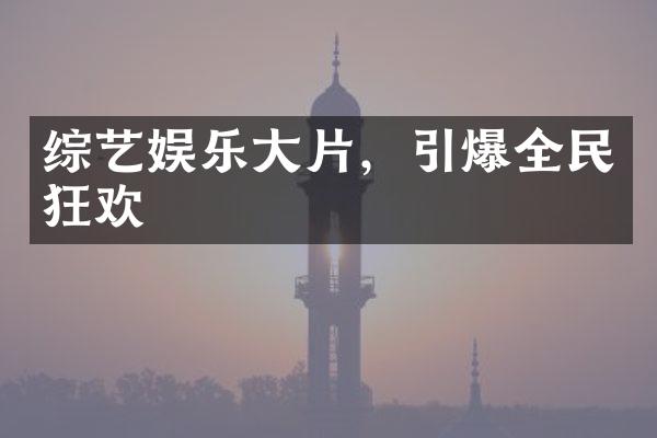 综艺娱乐大片，引爆全民狂欢