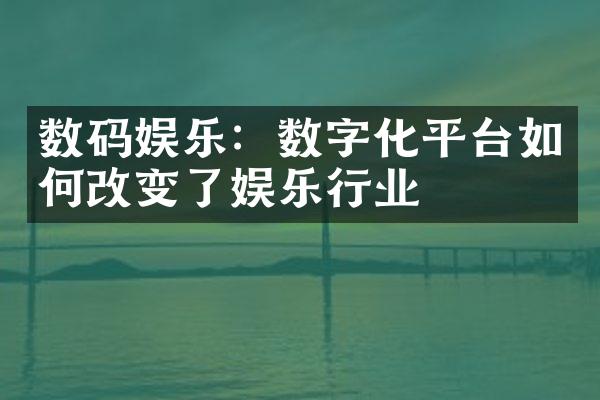 数码娱乐：数字化平台如何改变了娱乐行业