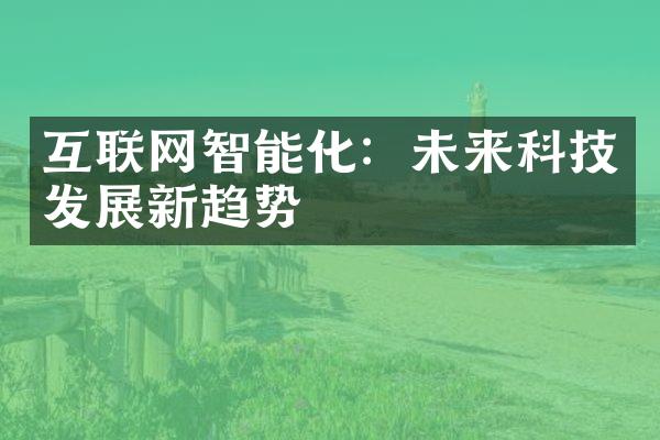 互联网智能化：未来科技发展新趋势