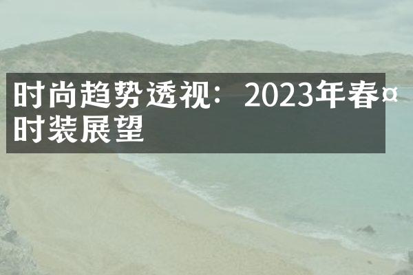 时尚趋势透视：2023年春夏时装展望