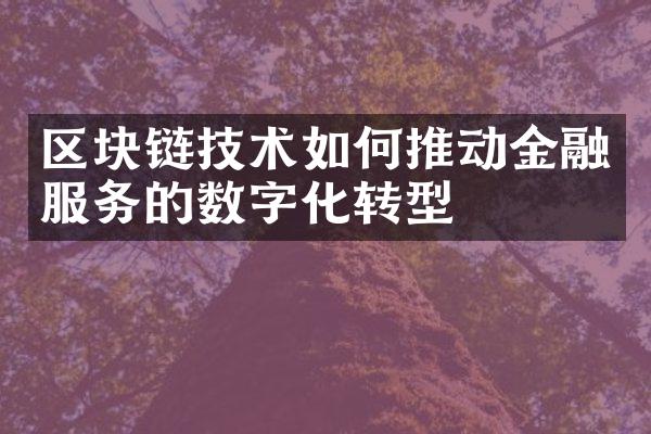 区块链技术如何推动金融服务的数字化转型