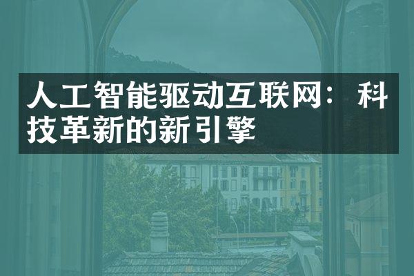 人工智能驱动互联网：科技革新的新引擎