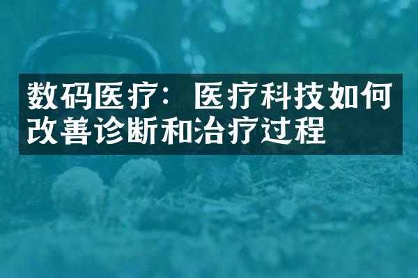 数码医疗：医疗科技如何改善诊断和治疗过程