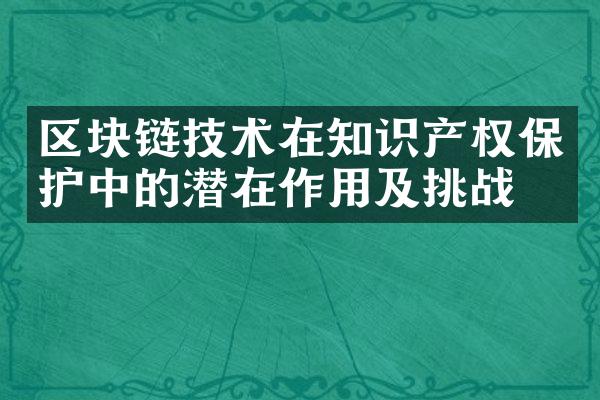 区块链技术在知识产权保护中的潜在作用及挑战