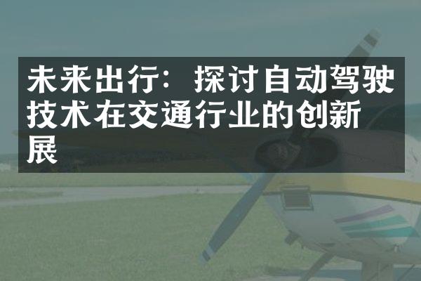 未来出行：探讨自动驾驶技术在交通行业的创新发展