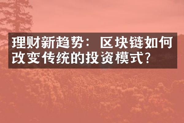 理财新趋势：区块链如何改变传统的投资模式？