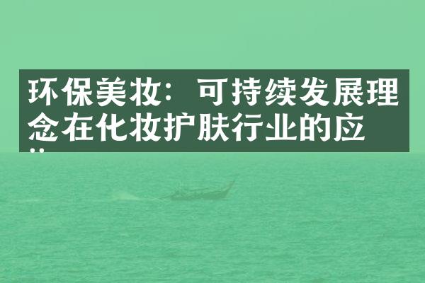 环保美妆：可持续发展理念在化妆护肤行业的应用