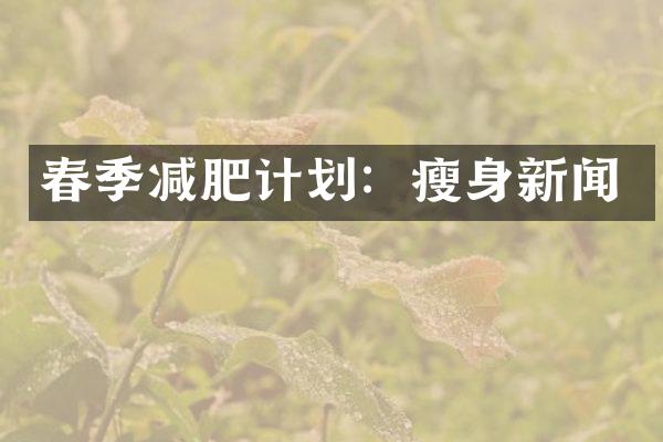 春季减肥计划：瘦身新闻