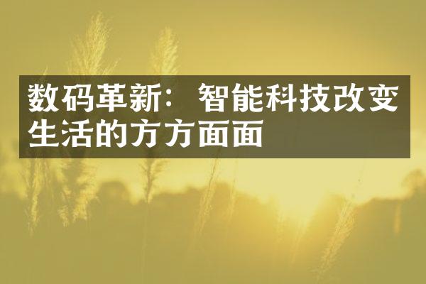 数码革新：智能科技改变生活的方方面面