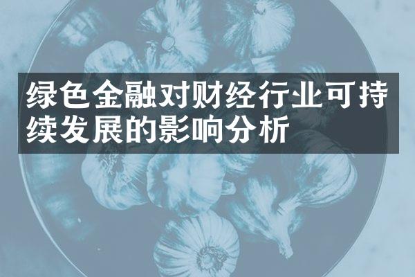 绿色金融对财经行业可持续发展的影响分析