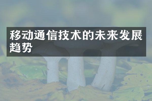 移动通信技术的未来发展趋势